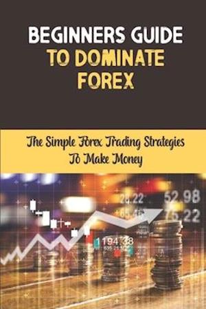 Beginners Guide To Dominate Forex