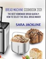 Bread Machine Cookbook 2021: The Best Homemade Bread Quickly: How To Select The Ideal Bread Maker 