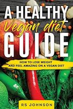 A Healthy Vegan Diet Guide: How to Lose Weight and Feel Amazing on Vegan Diet 