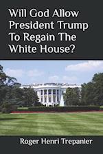 Will God Allow President Trump To Regain The White House? 