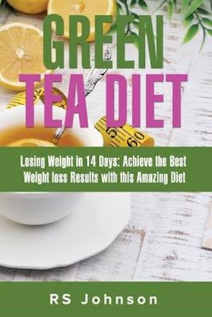 Green Tea Diet: Losing weight in 14 Days: Achieve the best weight Loss Result with this Amazing Diet