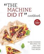 "The Machine Did It" Cookbook: Slow Cooker Recipes to Get You Through the Week 