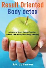 Result Oriented Body Detox: A Natural Body Detoxification Plan to Feel Young and Stay Healthy 