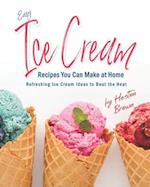Easy Ice Cream Recipes You Can Make at Home: Refreshing Ice Cream Ideas to Beat the Heat 