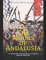The Moors of Andalusia: The History of the Muslims in the Iberian Peninsula during the Middle Ages 