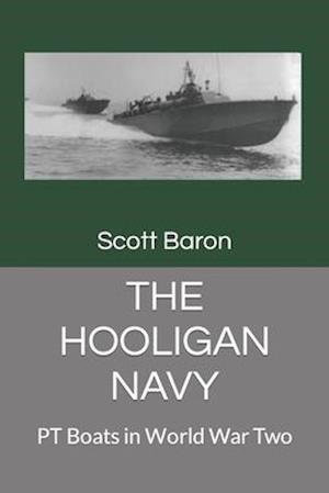 THE HOOLIGAN NAVY: PT Boats in World War Two