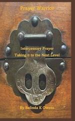 Prayer Warrior - Intercessory Prayer Taking It To The Next Level 