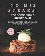 No Mis-Steaks: The Home Cook's Steakhouse : Bringing the Steakhouse to Your Kitchen 