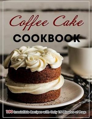 Coffee Cake Cookbook: 190 Irresistible Recipes with Only 15 Minutes of Prep