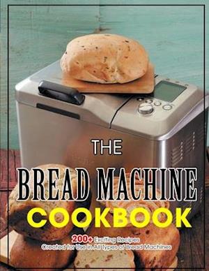 The Bread Machine Cookbook: 200+ Exciting Recipes Created for Use in All Types of Bread Machines