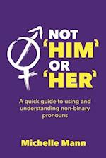 Not 'Him' or 'Her': A Quick Guide to Using and Understanding Non-Binary Pronouns 