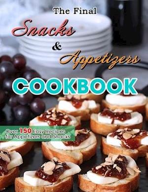 The Final Snacks & Appetizers Cookbook: Over 150 Easy Recipes for Appetizers and Snacks