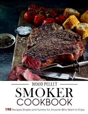 Wood Pellet Smoker Cookbook: 190 Recipes Simple and Yummy for Anyone Who Want to Enjoy