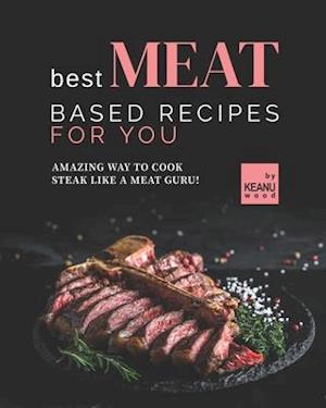 Best Meat Based Recipes for You: Amazing Way to Cook Steak Like a Meat Guru!