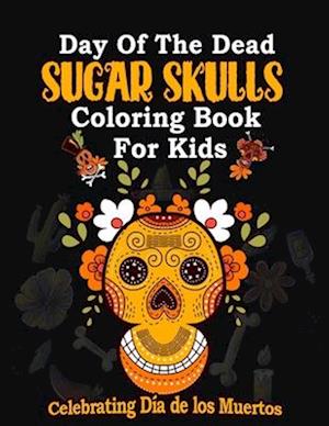 Day of the Dead Sugar Skulls Coloring book for kids: Celebrating Día de los Muertos