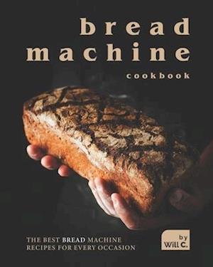 Bread Machine Cookbook: The Best Bread Machine Recipes for Every Occasion