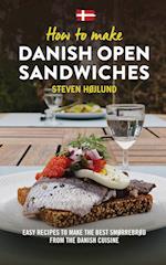 How to make Danish Open Sandwiches: Easy Recipes to make the Best Smørrebrød from the Danish Cuisine 