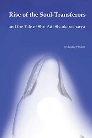 Rise of the Soul-Transferors : and the Tale of Shri Adi Shankaracharya