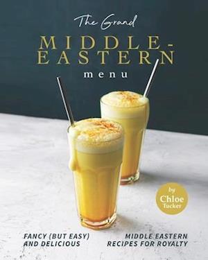The Grand Middle-Eastern Menu: Fancy (But Easy) and Delicious Middle Eastern Recipes for Royalty