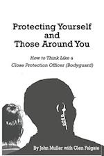 PROTECTING YOURSELF AND THOSE AROUND YOU: HOW TO THINK LIKE A CLOSE PROTECTION OFFICER (BODYGUARD) 