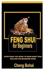 FENG SHUI FOR BEGINNERS: Everything You Needs To Know About Feng Shui And The Beginners Guide 