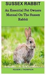 SUSSEX RABBIT: An Essential Pet Owners Manual On The Sussex Rabbit 