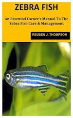 ZEBRAFISH: An Essential Owner's Manual To The Zebra Fish Care & Management 