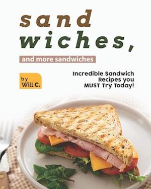 Sandwiches, and More Sandwiches: Incredible Sandwich Recipes you MUST Try Today!