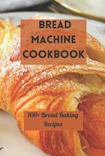 BREAD MACHINE COOKBOOK: 100+ BREAD BAKING RECIPES 
