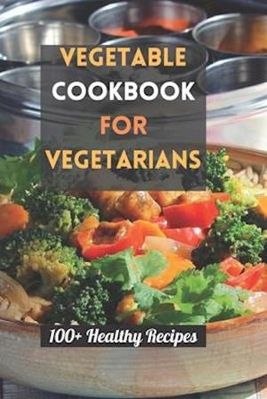 Vegetable Cookbook for Vegetarians: 100+ Healthy Recipes