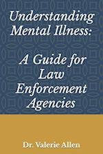 Understanding Mental Illness: A Guide for Law Enforcement Agencies 