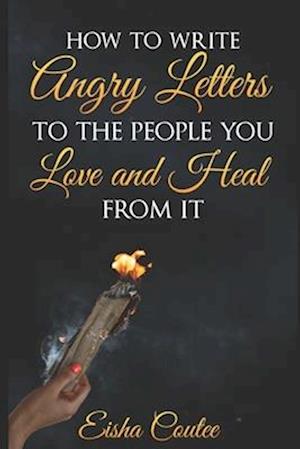 How To Write Angry Letters To The People You Love And Heal From It