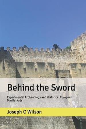 Behind the Sword: Experimental Archaeology and Historical European Martial Arts