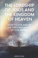 The Lordship of Jesus and the Kingdom of Heaven: How to live above the circumstances of this world 