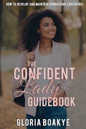 The Confident Lady Guidebook: How To Develop And Maintain Unwavering Confidence