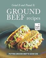 Grind It and Pound It: Ground Beef Recipes: Putting Ground Beef to Good Use 