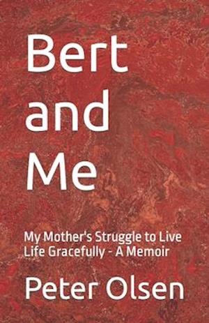 Bert and Me: My Mother's Struggle to Live Life Gracefully - A Memoir