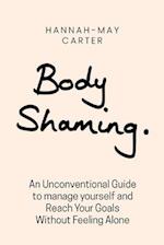 Body Shaming: An unconventional guide to Manage Yourself and Reach Your Goals Without Feeling Alone 