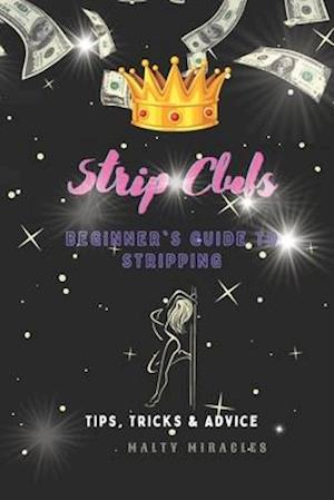 Strip Clubs:Beginner's Guide to Stripping: Tips, Tricks, & Advice