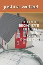 ULTIMATE BEGINNER'S GUIDE FOR REAL ESTATE INVESTING: (how to invest in real estate) 