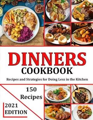 DINNERS COOKBOOK 2021: Recipes and Strategies for Doing Less in the Kitchen