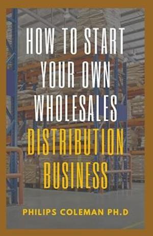 HOW TO START YOUR OWN WHOLESALES DISTRIBUTION BUSINESS