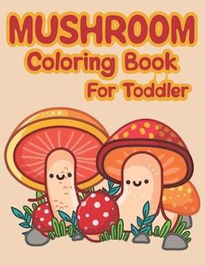 Mushroom Coloring Book For Toddler: Lots Of Adorable And Funny Mushrooms Coloring Pages For Children