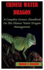 CHINESE WATER DRAGON: A Complete Owner's Handbook On The Chinese Water Dragon Management 