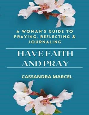 HAVE FAITH AND PRAY: A WOMAN'S GUIDE TO PRAYING, REFLECTING AND JOURNALING