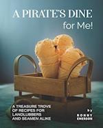 A Pirate's Dine for Me!: A Treasure Trove of Recipes for Landlubbers and Seamen Alike 