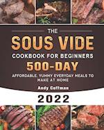 The Sous Vide Cookbook For Beginners 2022: 500-Day Affordable, Yummy Everyday Meals to Make at Home