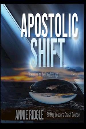 Apostolic Shift: Transition Your Church to the Kingdom Age