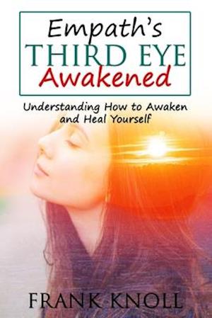 Empath's Third Eye Awakened: Understanding How to Awaken and Heal Yourself