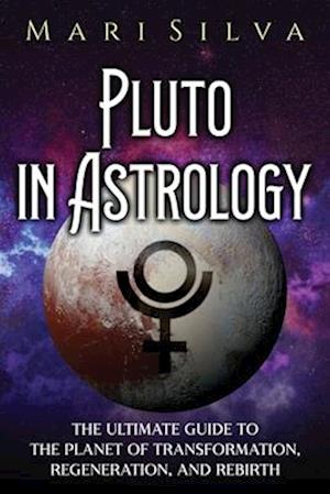 Pluto in Astrology: The Ultimate Guide to the Planet of Transformation, Regeneration, and Rebirth